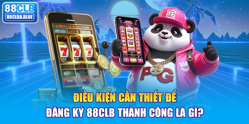 Điều kiện cần thiết để đăng ký 88CLB thành công là gì?