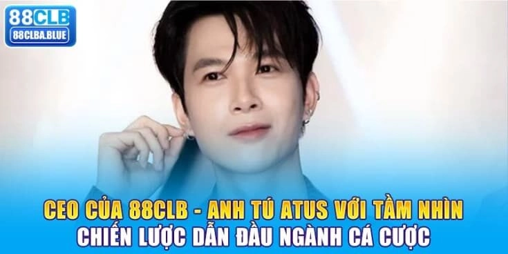 CEO 88CLB – Anh Tú Atus Với Tầm Nhìn Chiến Lược