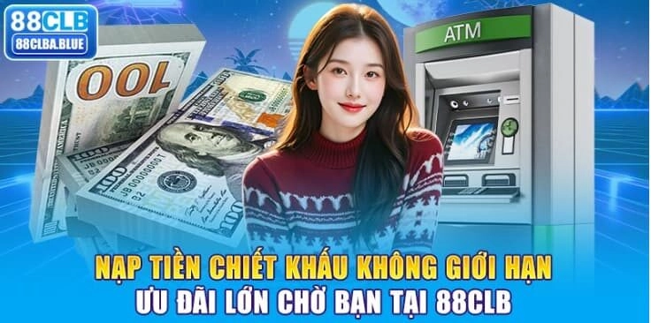 Nạp Tiền Chiết Khấu Không Giới Hạn – Ưu Đãi Lớn Chờ Bạn Tại 88CLB