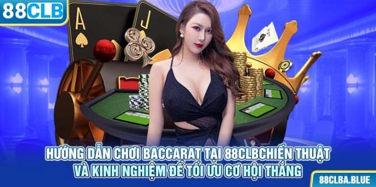 huong-dan-choi-baccarat-tai-88clb-chien-thuat-va-kinh-nghiem-de-toi-uu-co-hoi-thang