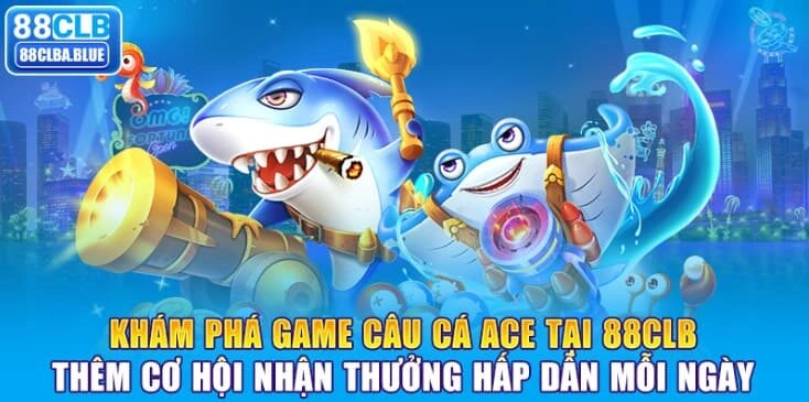 kham-pha-game-cau-ca-ace-tai-88clb-them-co-hoi-nhan-thuong-hap-dan-moi-ngay