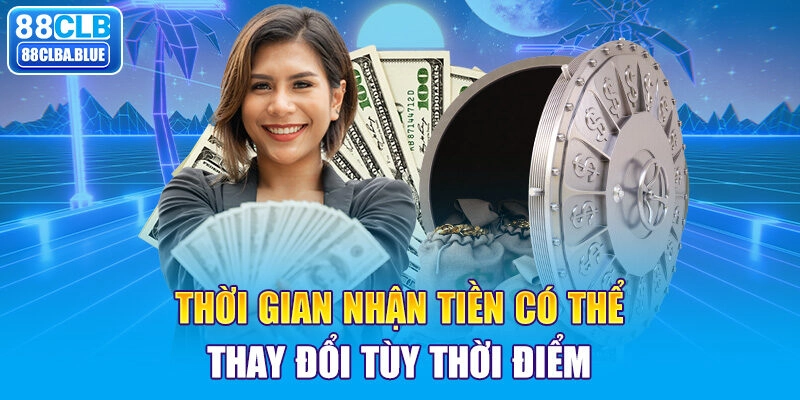 Thời gian nhận tiền có thể thay đổi tùy thời điểm