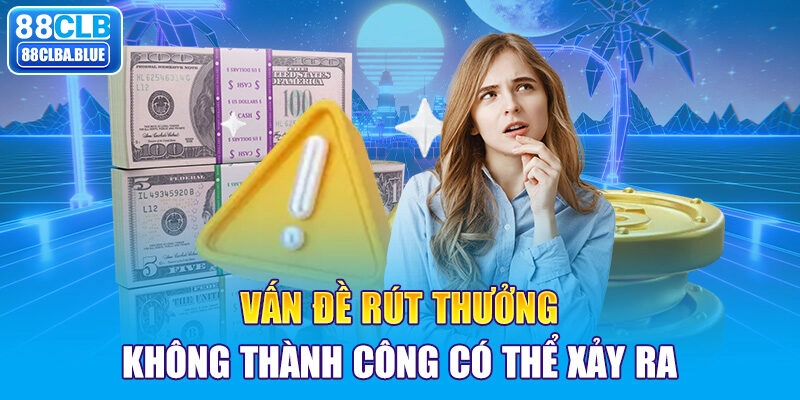 Vấn đề rút thưởng không thành công có thể xảy ra