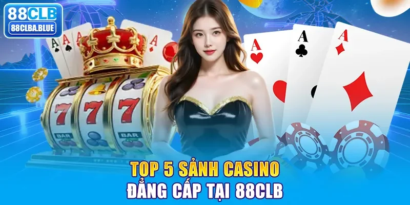 Top 5 sảnh casino đẳng cấp tại 88CLB